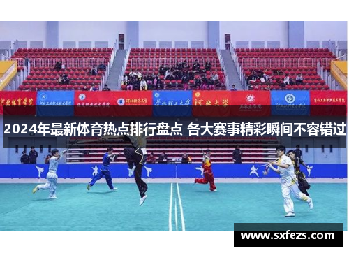 2024年最新体育热点排行盘点 各大赛事精彩瞬间不容错过