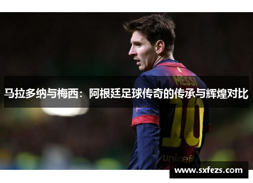 马拉多纳与梅西：阿根廷足球传奇的传承与辉煌对比