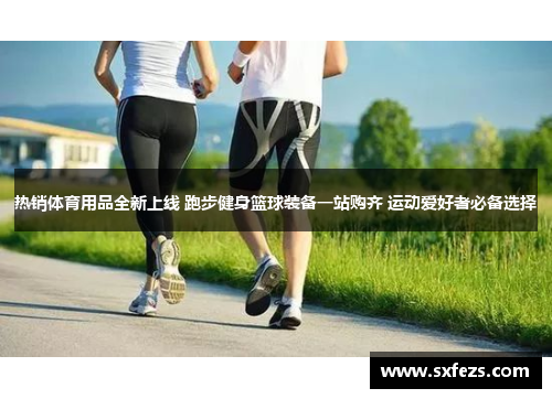 热销体育用品全新上线 跑步健身篮球装备一站购齐 运动爱好者必备选择