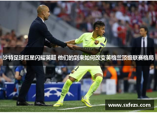 沙特足球巨星闪耀英超 他们的到来如何改变英格兰顶级联赛格局