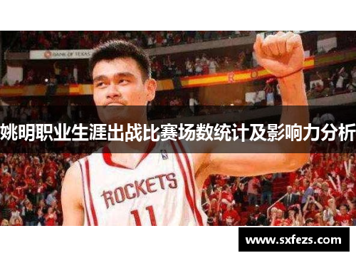 姚明职业生涯出战比赛场数统计及影响力分析