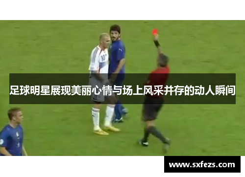 足球明星展现美丽心情与场上风采并存的动人瞬间