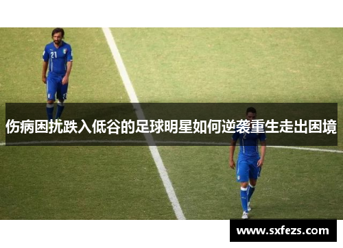 伤病困扰跌入低谷的足球明星如何逆袭重生走出困境