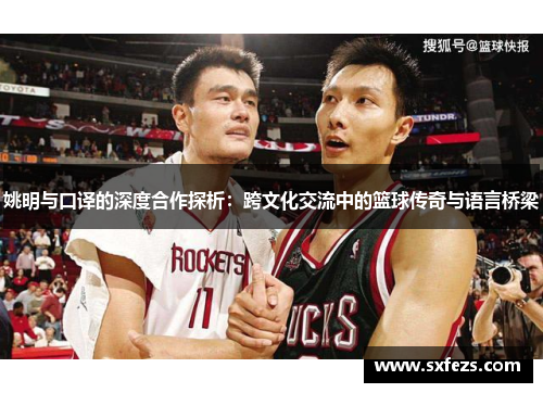 姚明与口译的深度合作探析：跨文化交流中的篮球传奇与语言桥梁