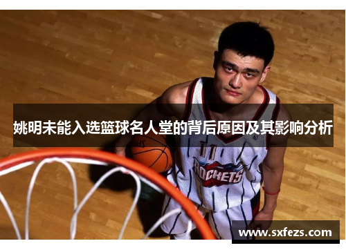 姚明未能入选篮球名人堂的背后原因及其影响分析