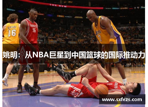 姚明：从NBA巨星到中国篮球的国际推动力