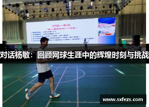 对话杨敏：回顾网球生涯中的辉煌时刻与挑战