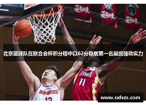 北京篮球队在联合会杯积分榜中以62分稳居第一名展现强劲实力