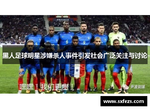 黑人足球明星涉嫌杀人事件引发社会广泛关注与讨论