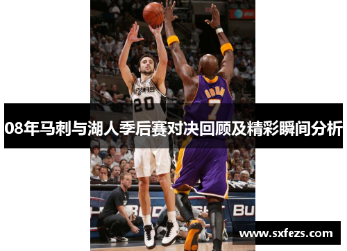 08年马刺与湖人季后赛对决回顾及精彩瞬间分析
