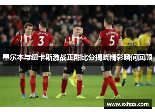 墨尔本与纽卡斯激战正酣比分揭晓精彩瞬间回顾