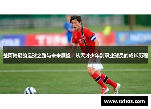 楚阿梅尼的足球之路与未来展望：从天才少年到职业球员的成长历程