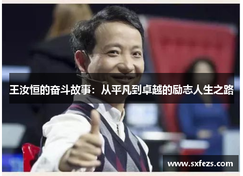 王汝恒的奋斗故事：从平凡到卓越的励志人生之路