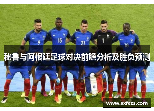 秘鲁与阿根廷足球对决前瞻分析及胜负预测