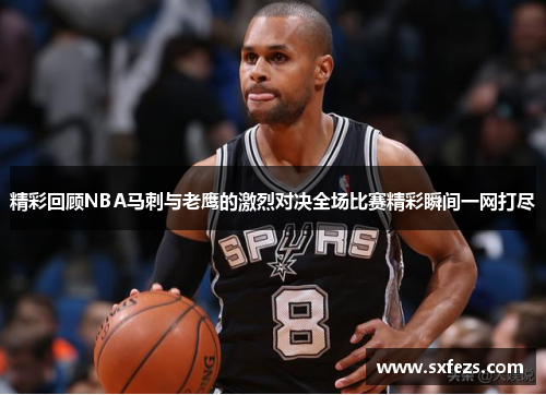 精彩回顾NBA马刺与老鹰的激烈对决全场比赛精彩瞬间一网打尽