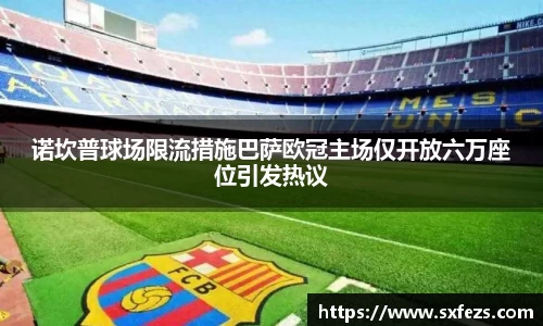 365英国诺坎普球场限流措施巴萨欧冠主场仅开放六万座位引发热议
