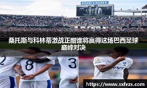 365英国桑托斯与科林蒂激战正酣谁将赢得这场巴西足球巅峰对决