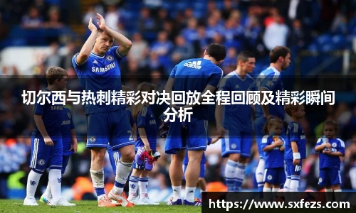 365英国切尔西与热刺精彩对决回放全程回顾及精彩瞬间分析