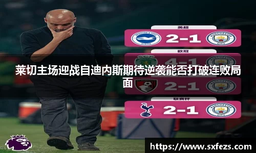 365英国莱切主场迎战自迪内斯期待逆袭能否打破连败局面